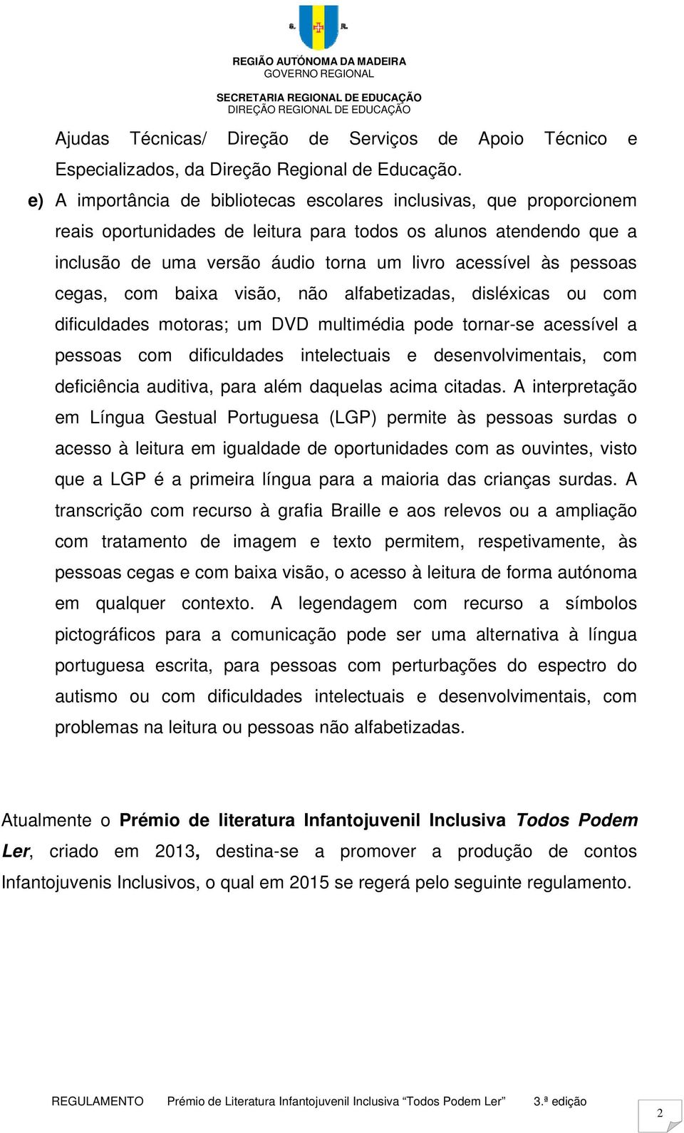 pessoas cegas, com baixa visão, não alfabetizadas, disléxicas ou com dificuldades motoras; um DVD multimédia pode tornar-se acessível a pessoas com dificuldades intelectuais e desenvolvimentais, com