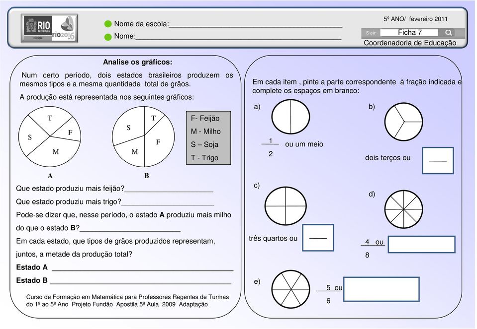 a) b) 1 2 ou um meio dois terços ou A Que estado produziu mais feijão? Que estado produziu mais trigo? Pode-se dizer que, nesse período, o estado A produziu mais milho do que o estado B?