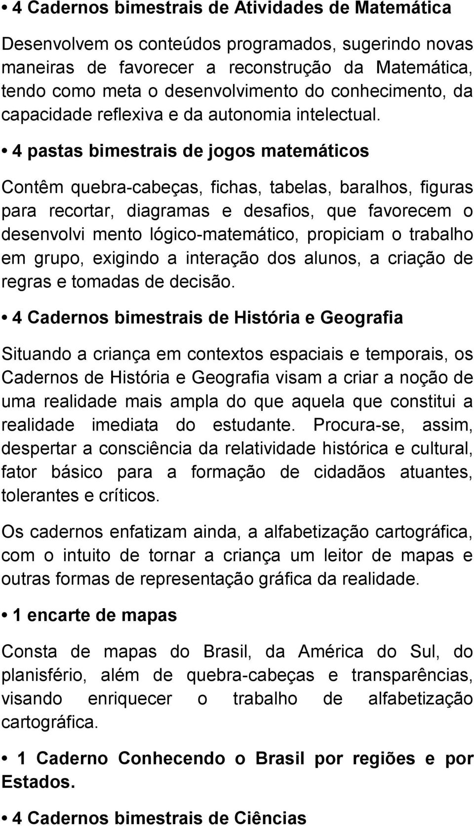 4 pastas bimestrais de jogos matemáticos Contêm quebra-cabeças, fichas, tabelas, baralhos, figuras para recortar, diagramas e desafios, que favorecem o desenvolvi mento lógico-matemático, propiciam o