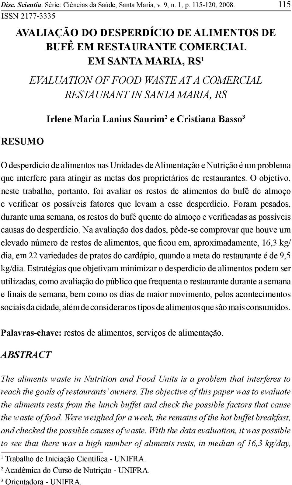 Maria Lanius Saurim 2 e Cristiana Basso 3 O desperdício de alimentos nas Unidades de Alimentação e Nutrição é um problema que interfere para atingir as metas dos proprietários de restaurantes.