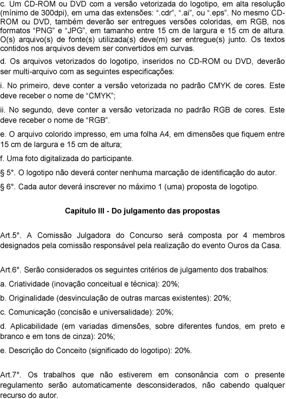 O(s) arquivo(s) de fonte(s) utilizada(s) deve(m) ser entregue(s) junto. Os textos contidos nos arquivos devem ser convertidos em curvas. d. Os arquivos vetorizados do logotipo, inseridos no CD-ROM ou DVD, deverão ser multi-arquivo com as seguintes especificações: i.