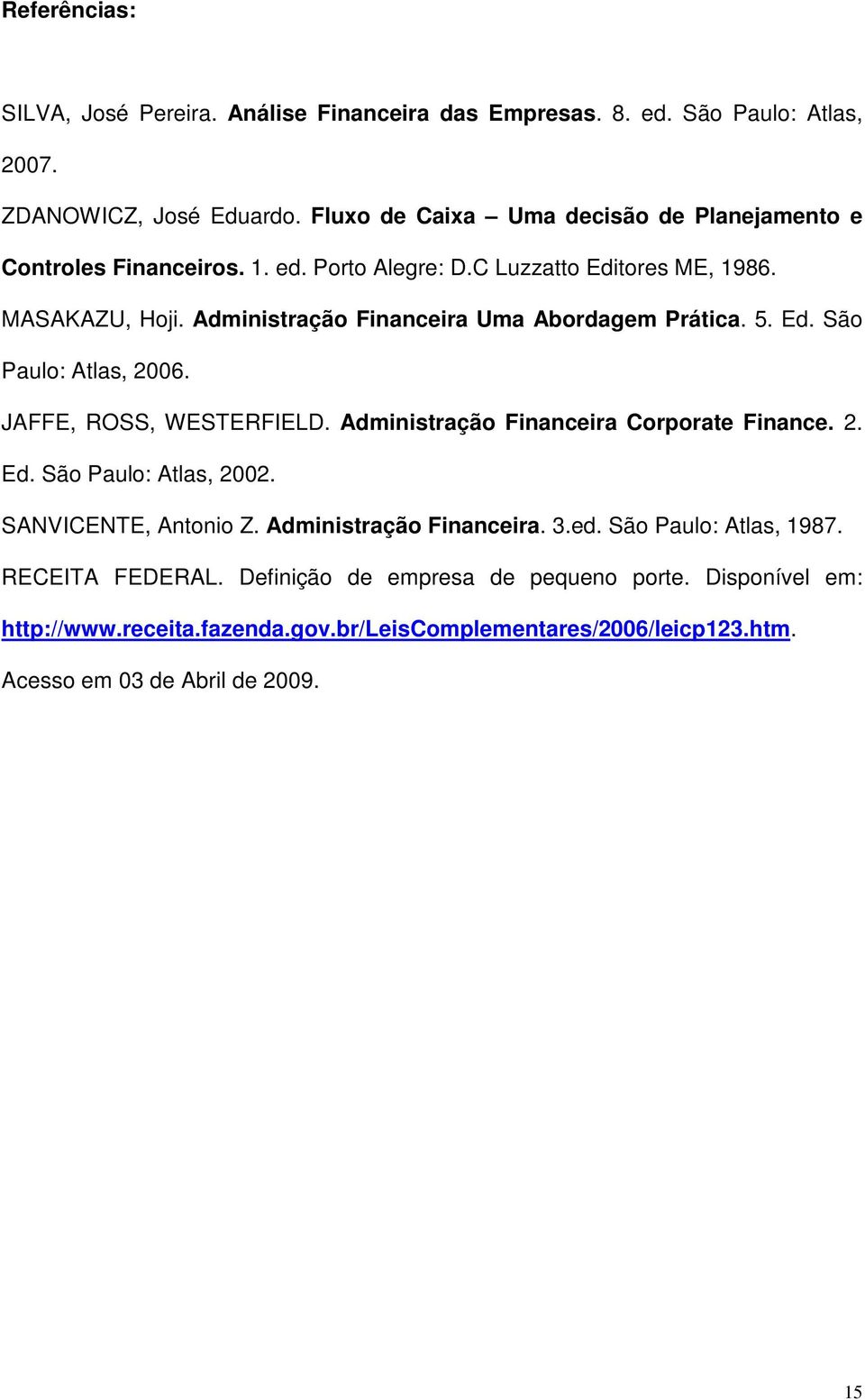 Administração Financeira Uma Abordagem Prática. 5. Ed. São Paulo: Atlas, 2006. JAFFE, ROSS, WESTERFIELD. Administração Financeira Corporate Finance. 2. Ed. São Paulo: Atlas, 2002.