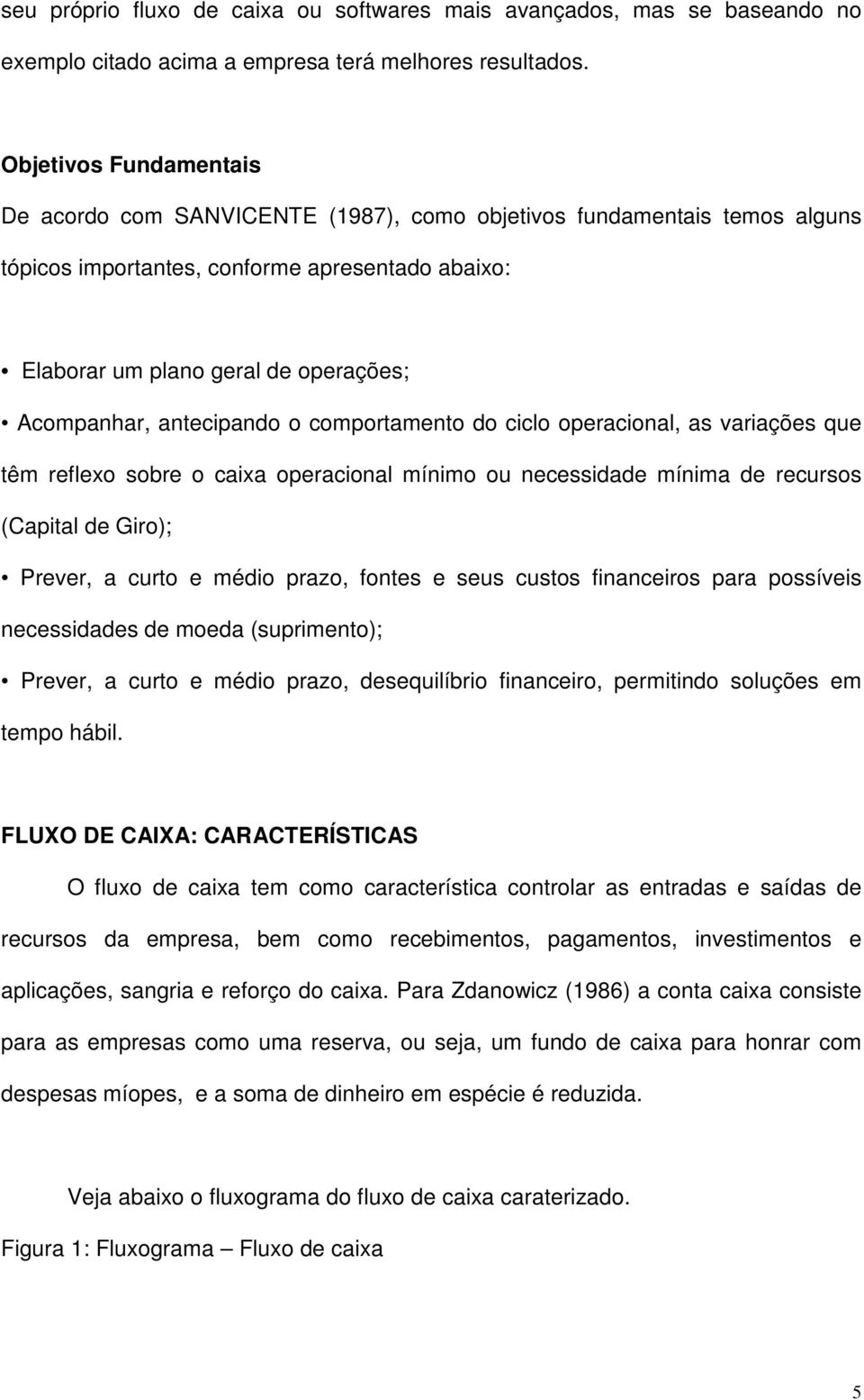 antecipando o comportamento do ciclo operacional, as variações que têm reflexo sobre o caixa operacional mínimo ou necessidade mínima de recursos (Capital de Giro); Prever, a curto e médio prazo,