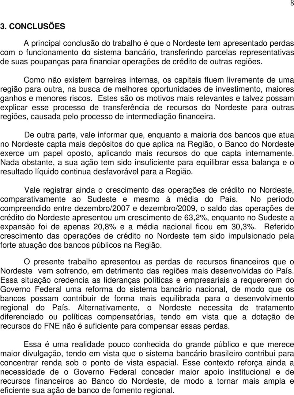 Como não existem barreiras internas, os capitais fluem livremente de uma região para outra, na busca de melhores oportunidades de investimento, maiores ganhos e menores riscos.