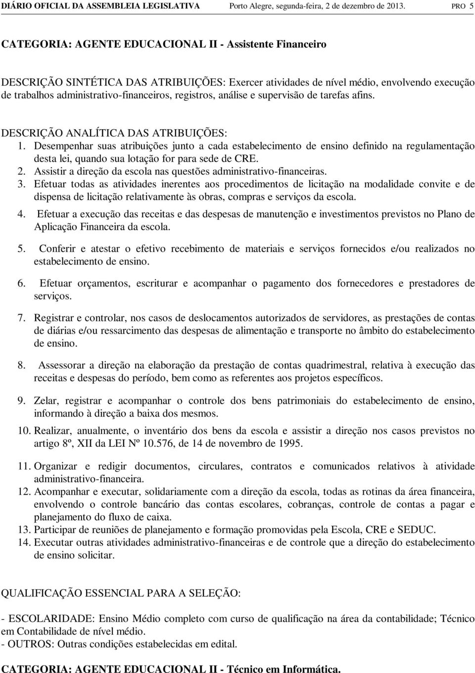 registros, análise e supervisão de tarefas afins. 1. Desempenhar suas atribuições junto a cada estabelecimento de ensino definido na regulamentação desta lei, quando sua lotação for para sede de CRE.