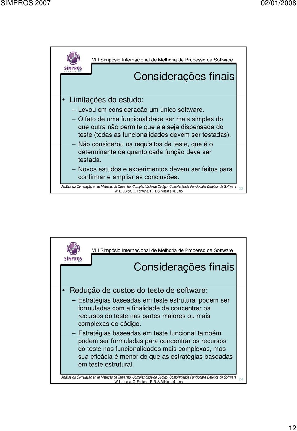 Não considerou os requisitos de teste, que é o determinante de quanto cada função deve ser testada. Novos estudos e experimentos devem ser feitos para confirmar e ampliar as conclusões.