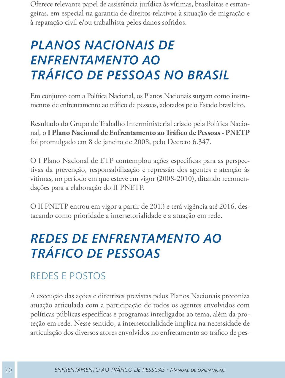 Planos Nacionais de Enfrentamento ao Tráfico de Pessoas no Brasil Em conjunto com a Política Nacional, os Planos Nacionais surgem como instrumentos de enfrentamento ao tráfico de pessoas, adotados