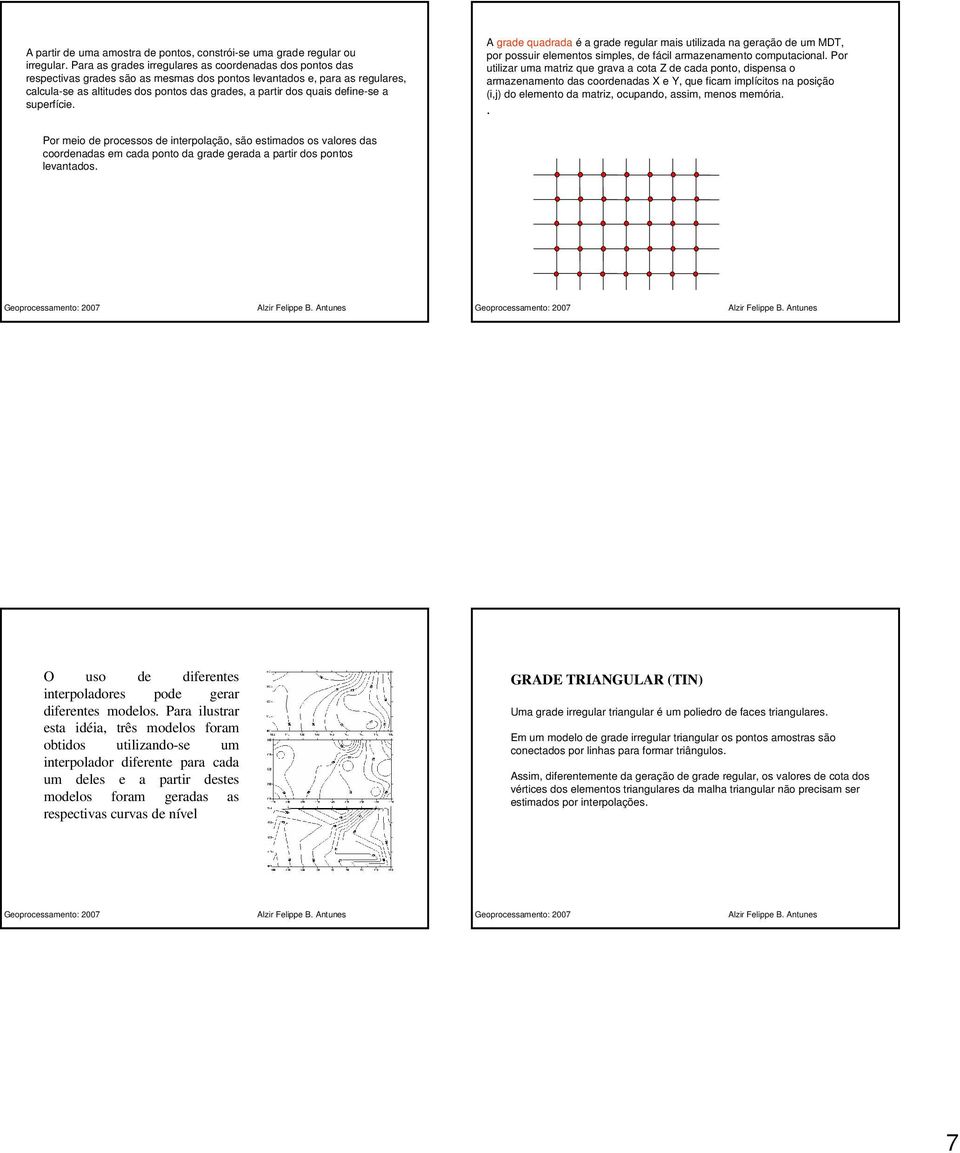 define-se a superfície. A grade quadrada é a grade regular mais utilizada na geração de um MDT, por possuir elementos simples, de fácil armazenamento computacional.