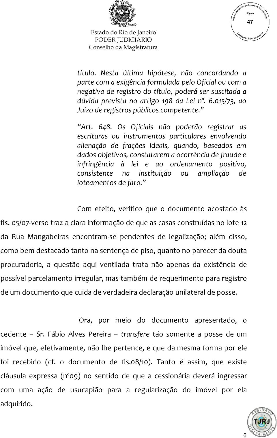 Os Oficiais não poderão registrar as escrituras ou instrumentos particulares envolvendo alienação de frações ideais, quando, baseados em dados objetivos, constatarem a ocorrência de fraude e