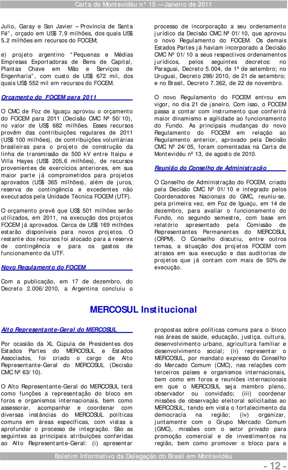 Orçamento do FOCEM para 2011 O CMC de Foz de Iguaçu aprovou o orçamento do FOCEM para 2011 (Decisão CMC Nº 50/10), no valor de US$ 682 milhões.