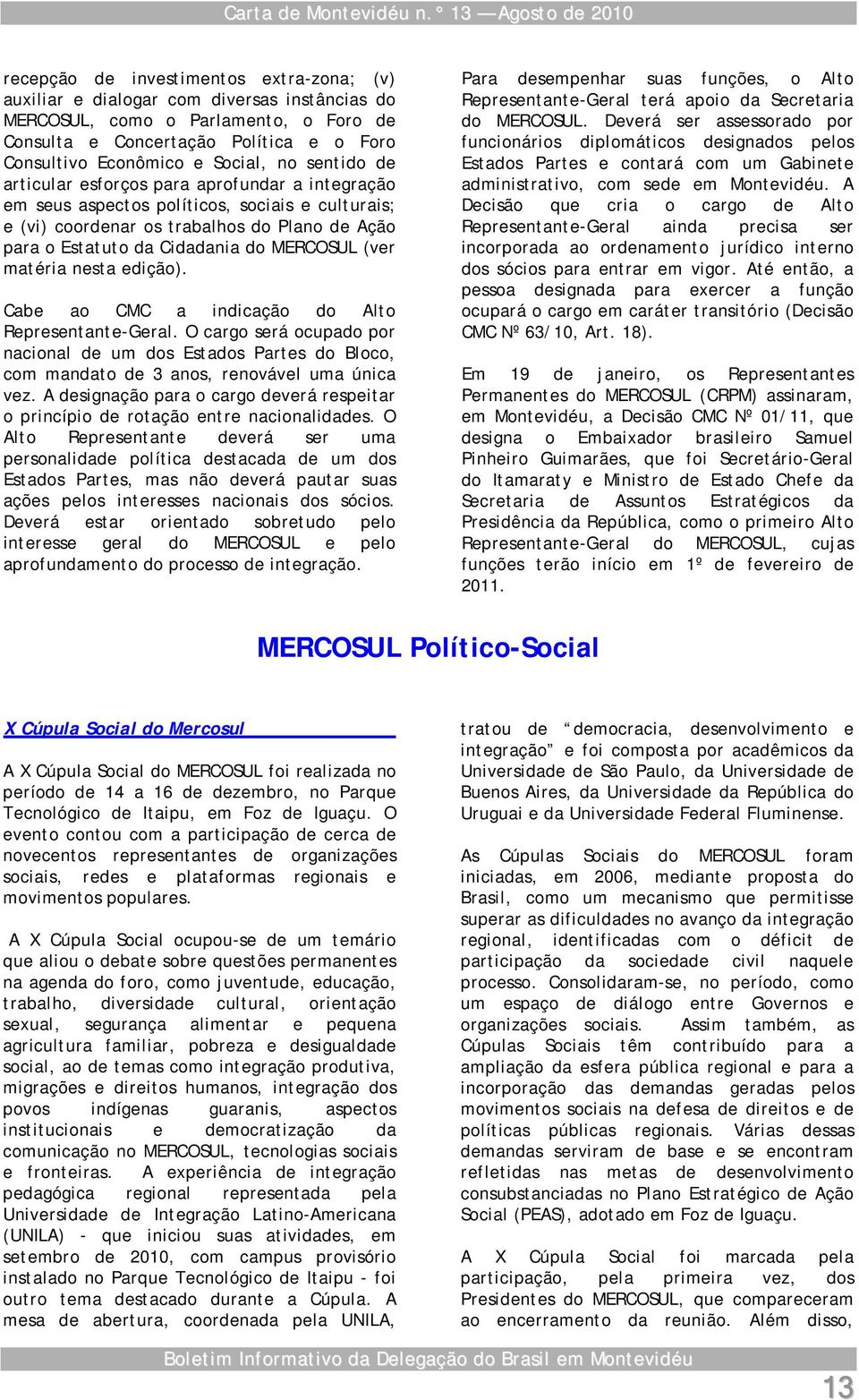 Econômico e Social, no sentido de articular esforços para aprofundar a integração em seus aspectos políticos, sociais e culturais; e (vi) coordenar os trabalhos do Plano de Ação para o Estatuto da