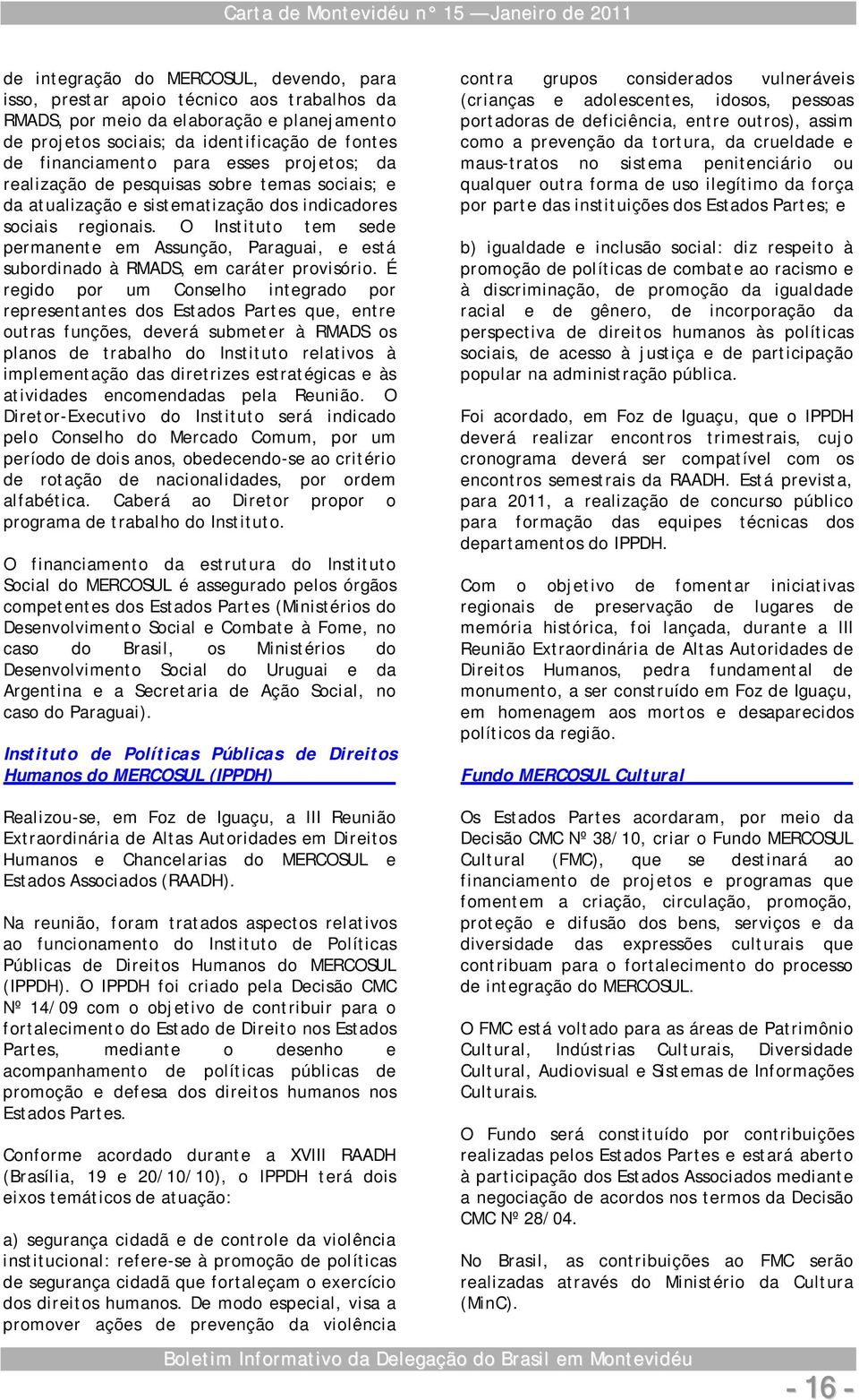 O Instituto tem sede permanente em Assunção, Paraguai, e está subordinado à RMADS, em caráter provisório.