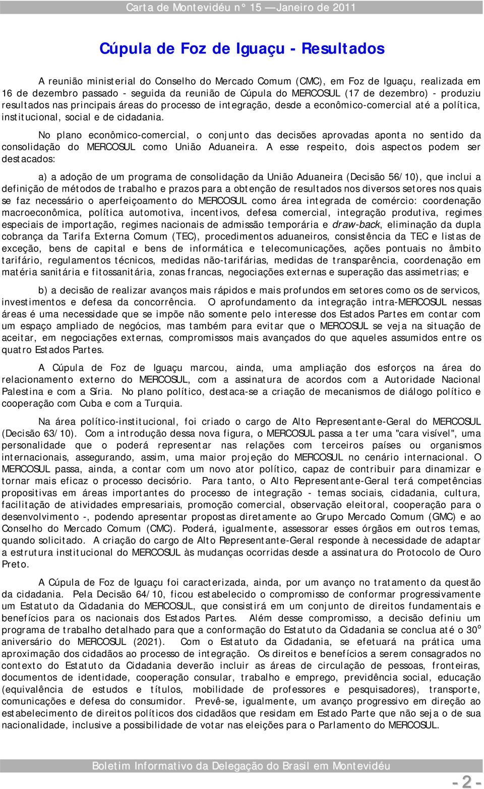 No plano econômico-comercial, o conjunto das decisões aprovadas aponta no sentido da consolidação do MERCOSUL como União Aduaneira.