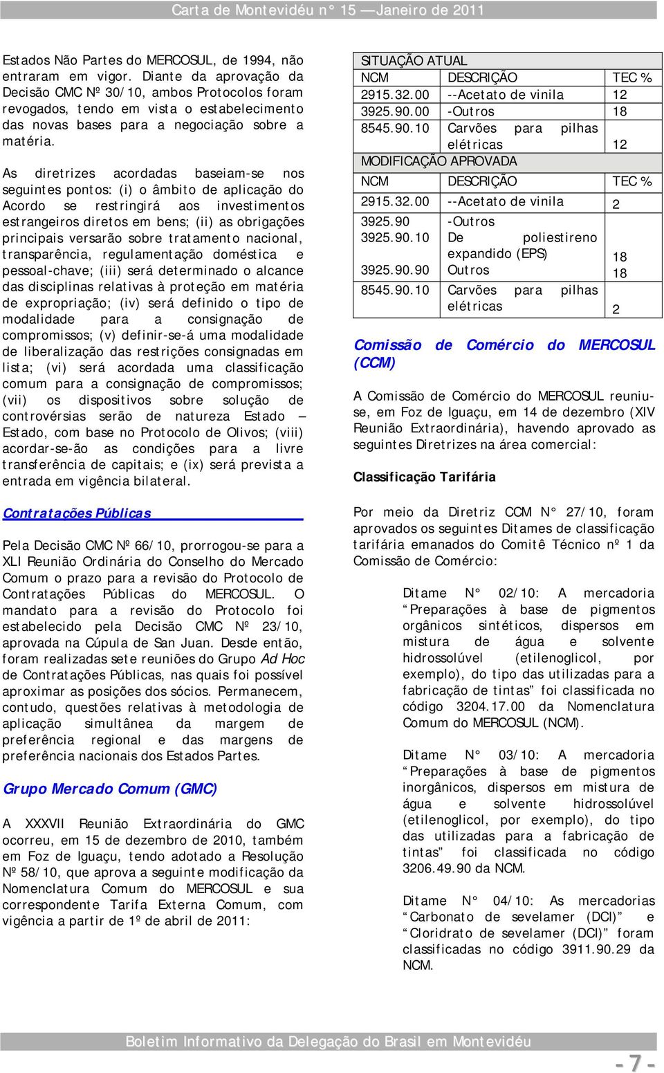 As diretrizes acordadas baseiam-se nos seguintes pontos: (i) o âmbito de aplicação do Acordo se restringirá aos investimentos estrangeiros diretos em bens; (ii) as obrigações principais versarão