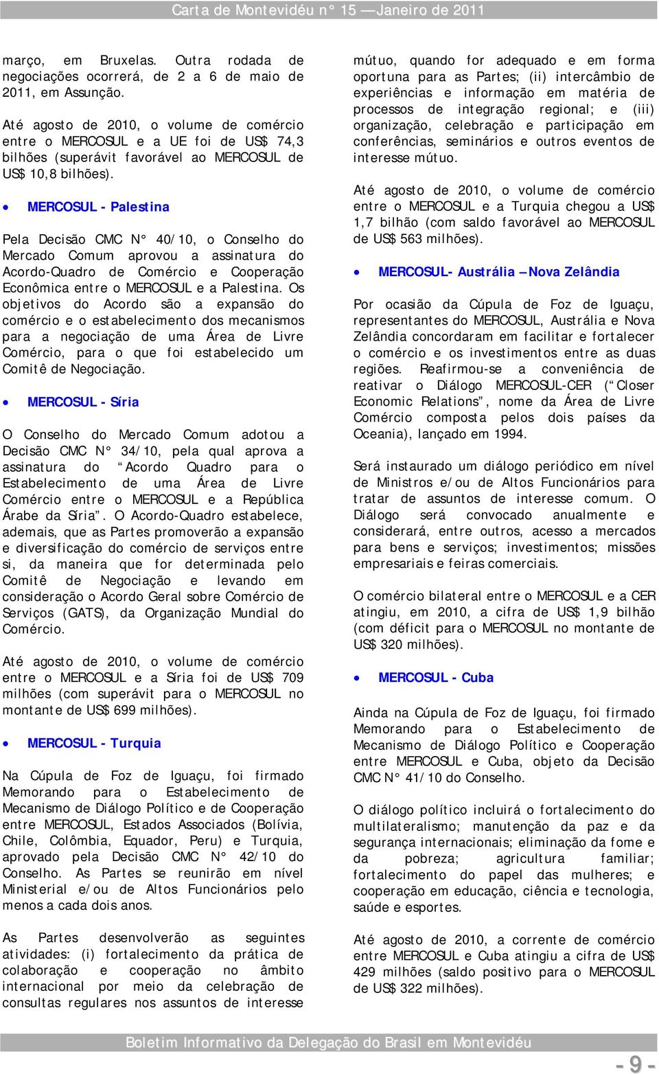 MERCOSUL - Palestina Pela Decisão CMC N 40/10, o Conselho do Mercado Comum aprovou a assinatura do Acordo-Quadro de Comércio e Cooperação Econômica entre o MERCOSUL e a Palestina.