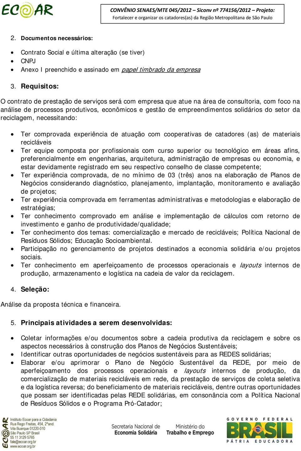 setor da reciclagem, necessitando: Ter comprovada experiência de atuação com cooperativas de catadores (as) de materiais recicláveis Ter equipe composta por profissionais com curso superior ou