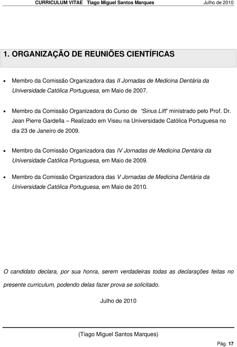 Membro da Comissão Organizadora das IV Jornadas de Medicina Dentária da Universidade Católica Portuguesa, em Maio de 2009.