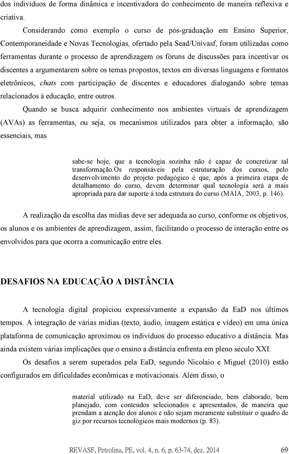 aprendizagem os fóruns de discussões para incentivar os discentes a argumentarem sobre os temas propostos, textos em diversas linguagens e formatos eletrônicos, chats com participação de discentes e