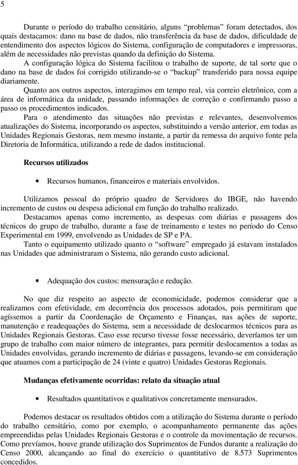 A configuração lógica do Sistema facilitou o trabalho de suporte, de tal sorte que o dano na base de dados foi corrigido utilizando-se o backup transferido para nossa equipe diariamente.