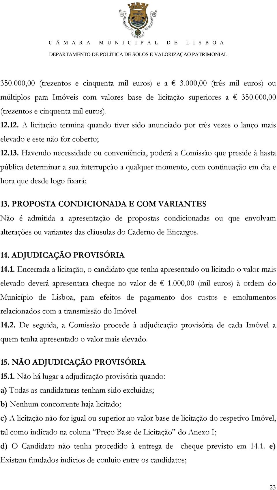 Havendo necessidade ou conveniência, poderá a Comissão que preside à hasta pública determinar a sua interrupção a qualquer momento, com continuação em dia e hora que desde logo fixará; 13.