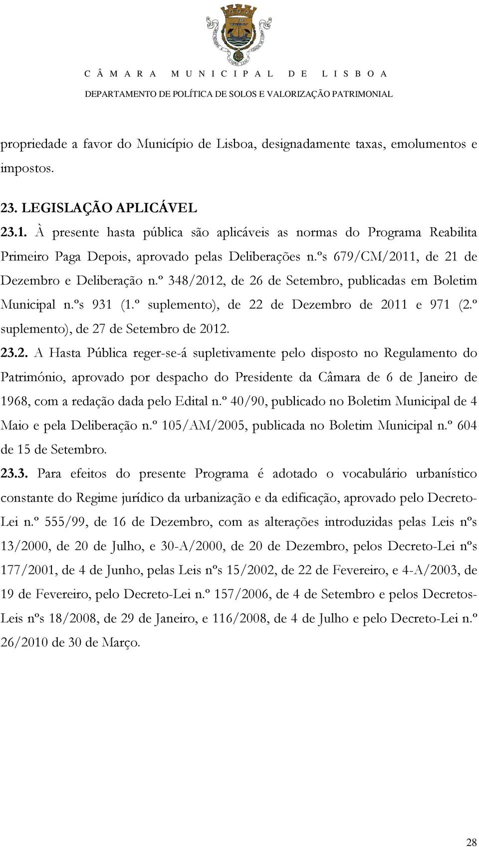 º 348/2012, de 26 de Setembro, publicadas em Boletim Municipal n.ºs 931 (1.º suplemento), de 22 de Dezembro de 2011 e 971 (2.º suplemento), de 27 de Setembro de 2012. 23.2. A Hasta Pública reger-se-á supletivamente pelo disposto no Regulamento do Património, aprovado por despacho do Presidente da Câmara de 6 de Janeiro de 1968, com a redação dada pelo Edital n.