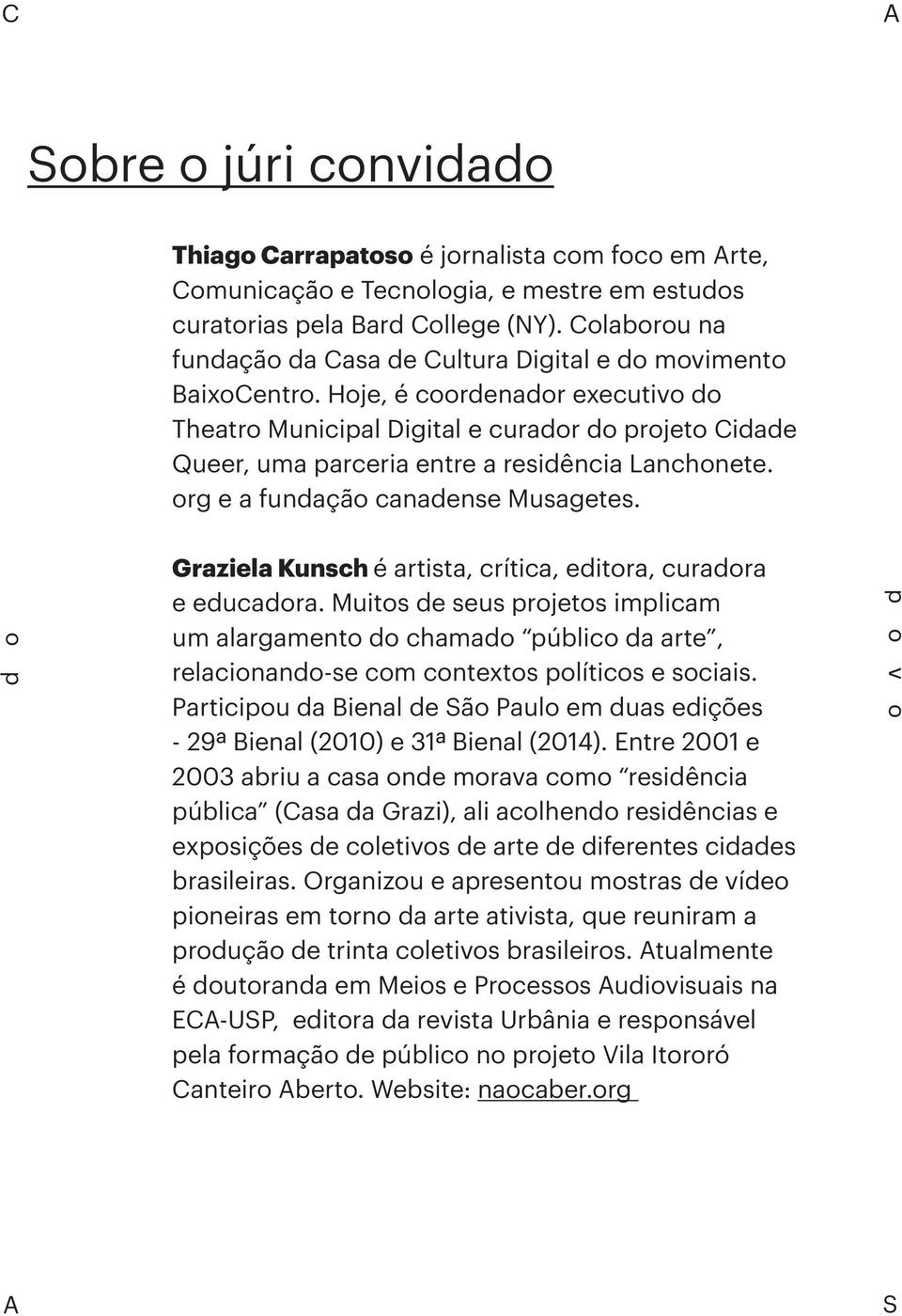 Hoje, é coordenador executivo do Theatro Municipal Digital e curador do projeto Cidade Queer, uma parceria entre a residência Lanchonete. org e a fundação canadense Musagetes.