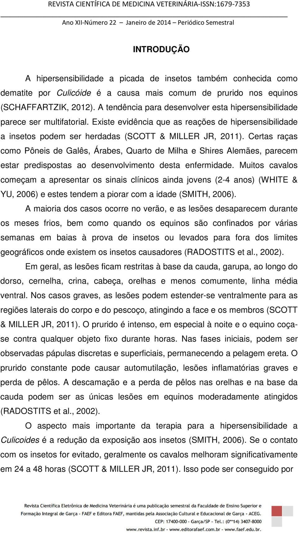 Certas raças como Pôneis de Galês, Árabes, Quarto de Milha e Shires Alemães, parecem estar predispostas ao desenvolvimento desta enfermidade.