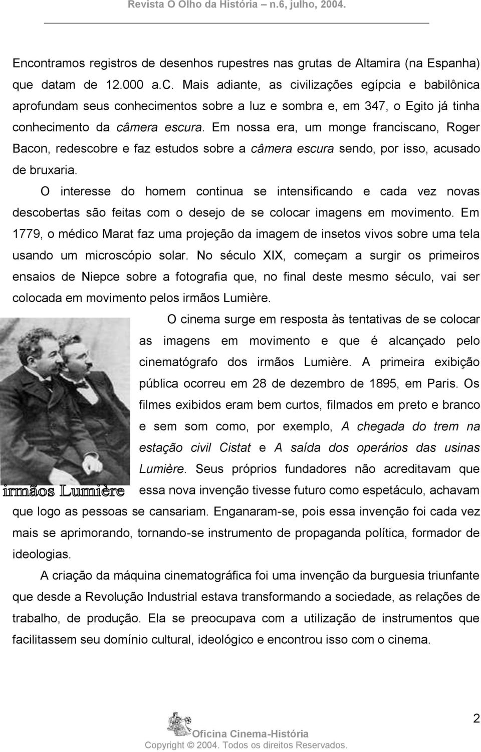 O interesse do homem continua se intensificando e cada vez novas descobertas são feitas com o desejo de se colocar imagens em movimento.