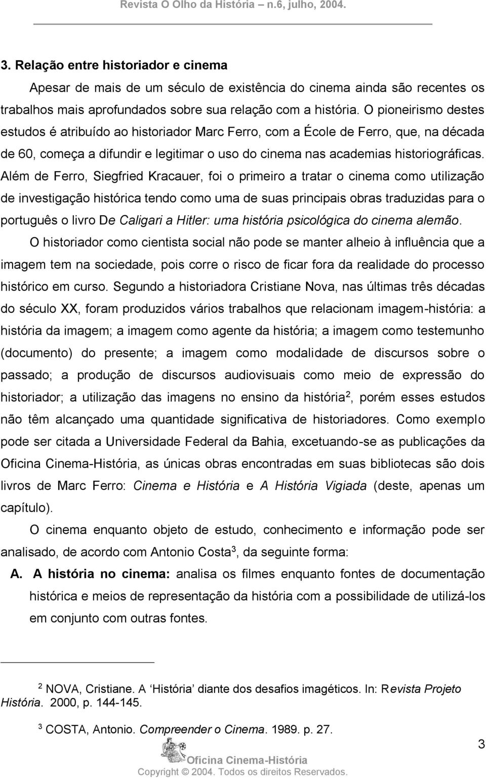 Além de Ferro, Siegfried Kracauer, foi o primeiro a tratar o cinema como utilização de investigação histórica tendo como uma de suas principais obras traduzidas para o português o livro De Caligari a