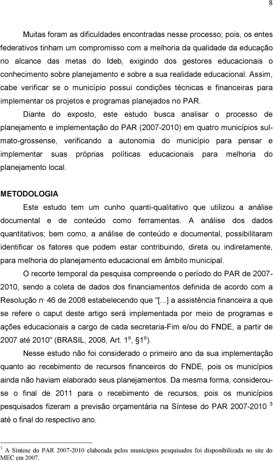 Assim, cabe verificar se o município possui condições técnicas e financeiras para implementar os projetos e programas planejados no PAR.