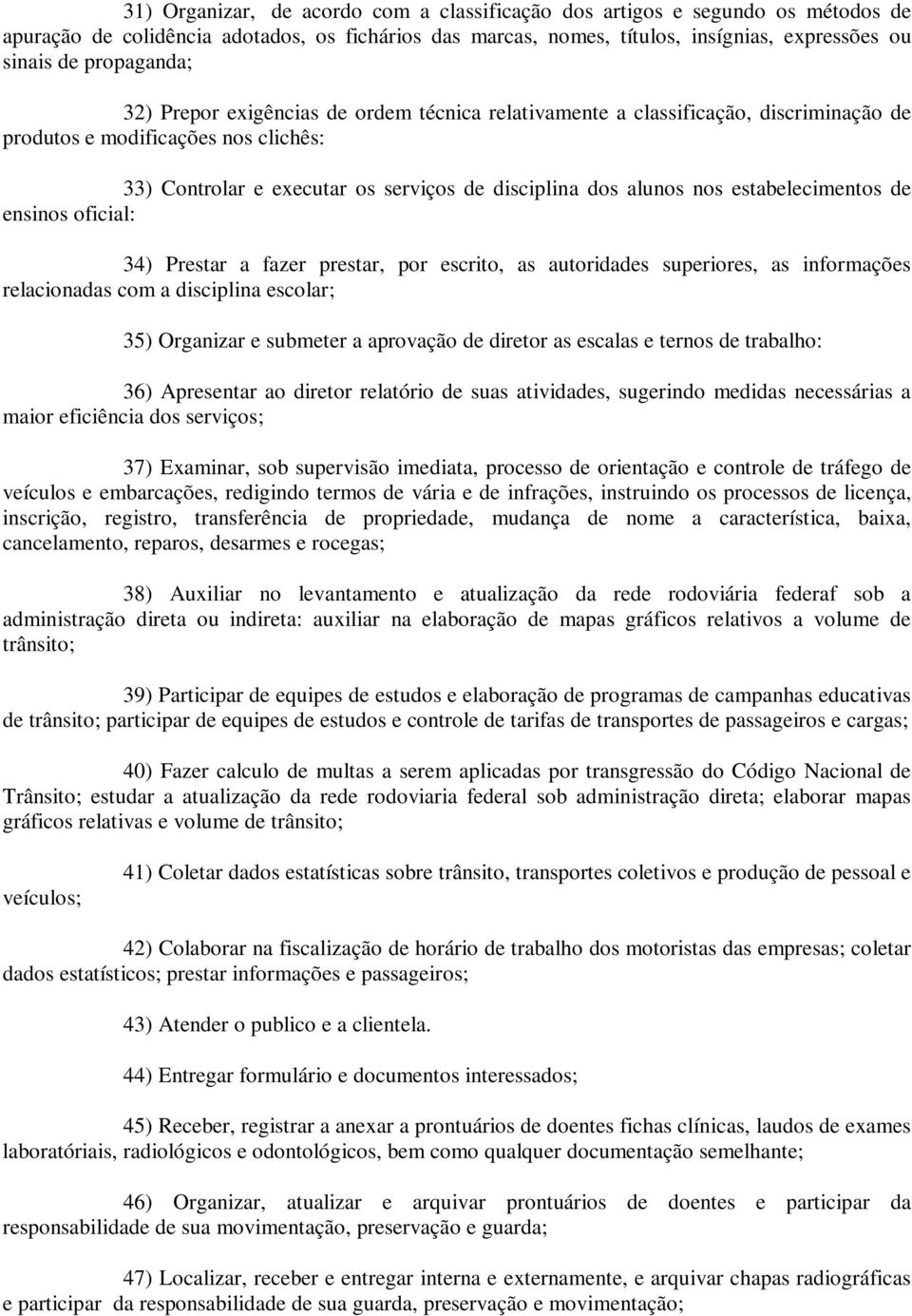 nos estabelecimentos de ensinos oficial: 34) Prestar a fazer prestar, por escrito, as autoridades superiores, as informações relacionadas com a disciplina escolar; 35) Organizar e submeter a