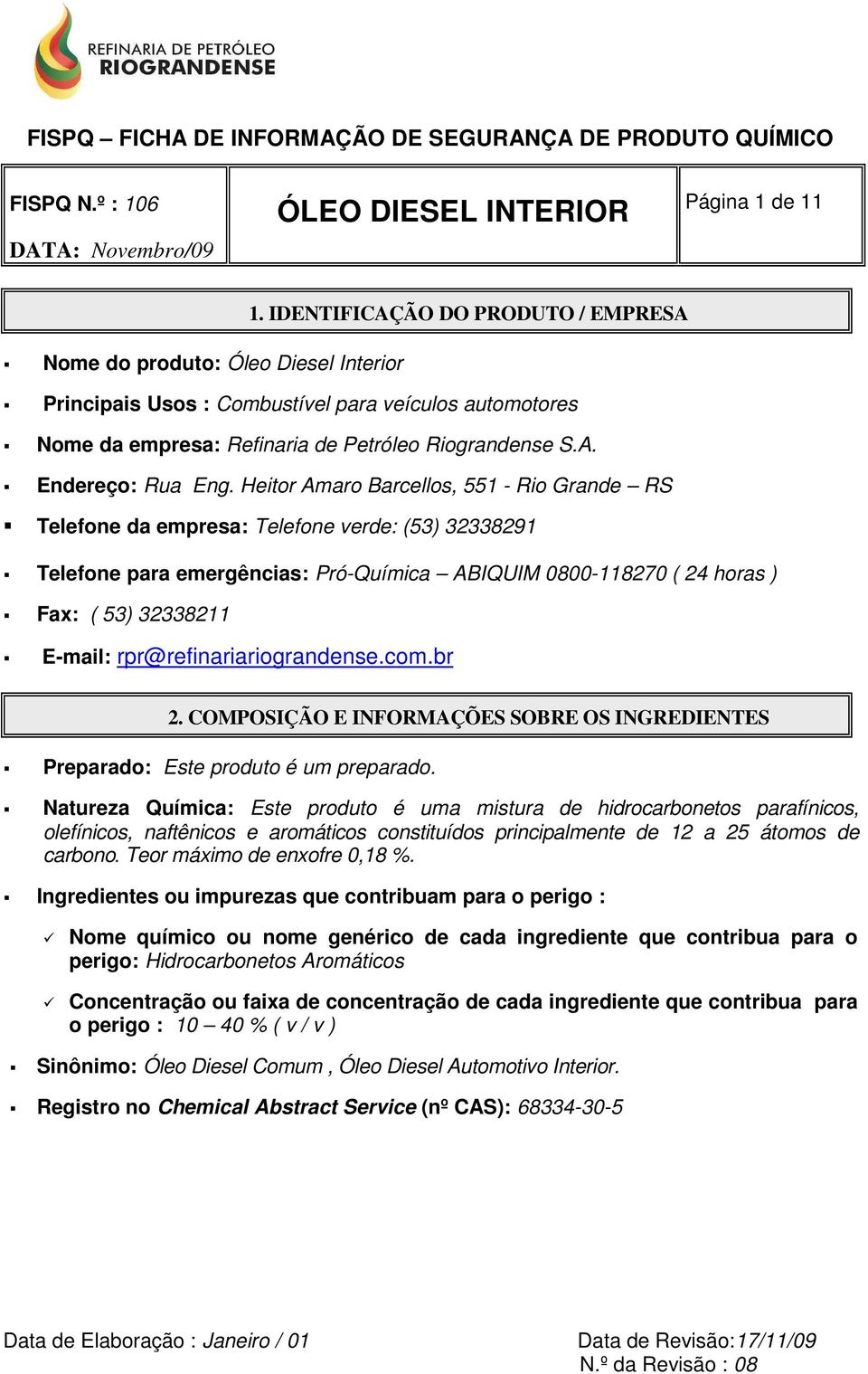 Heitor Amaro Barcellos, 551 - Rio Grande RS Telefone da empresa: Telefone verde: (53) 32338291 Telefone para emergências: Pró-Química ABIQUIM 0800-118270 ( 24 horas ) Fax: ( 53) 32338211 E-mail: