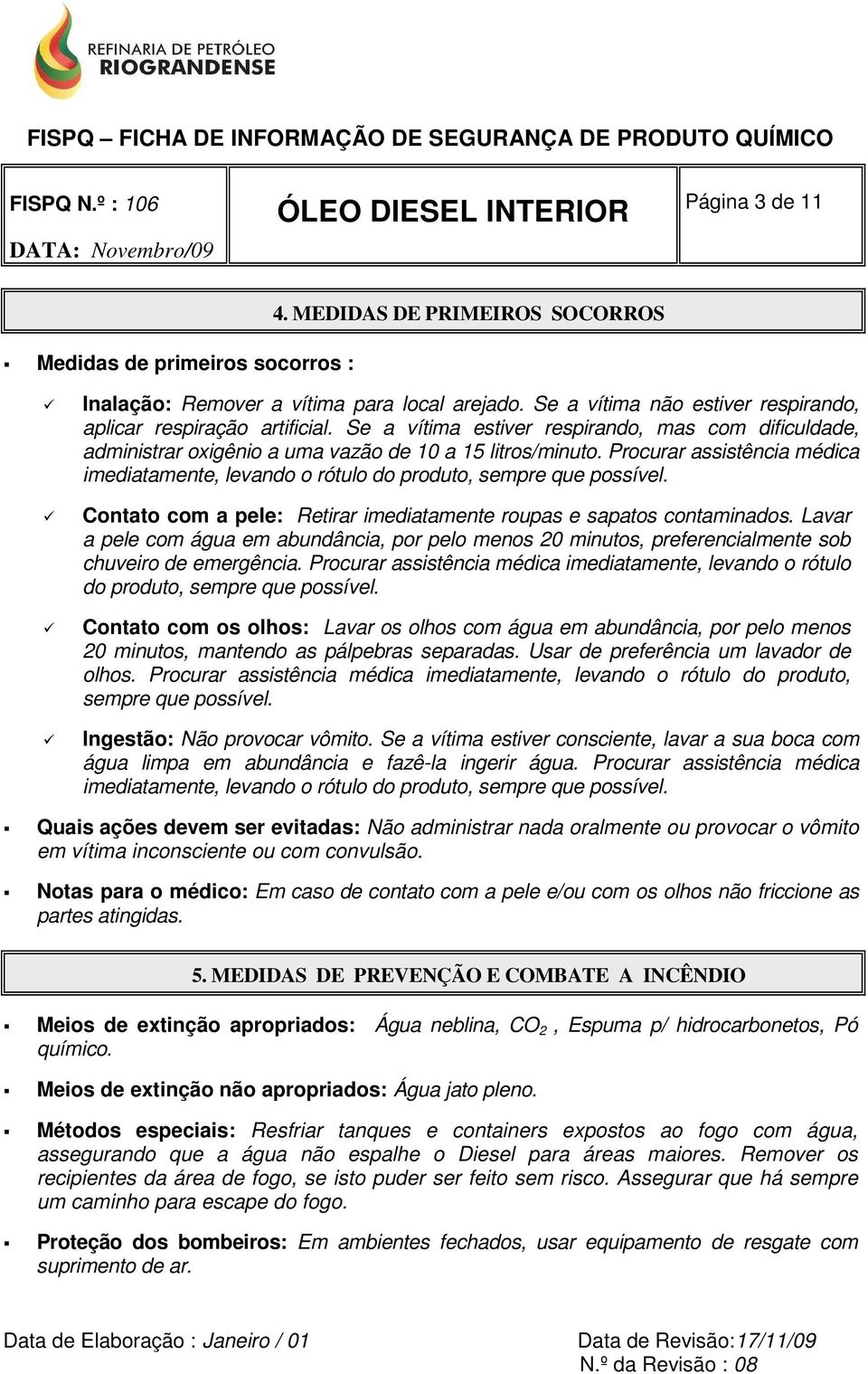 Procurar assistência médica imediatamente, levando o rótulo do produto, sempre que possível. Contato com a pele: Retirar imediatamente roupas e sapatos contaminados.