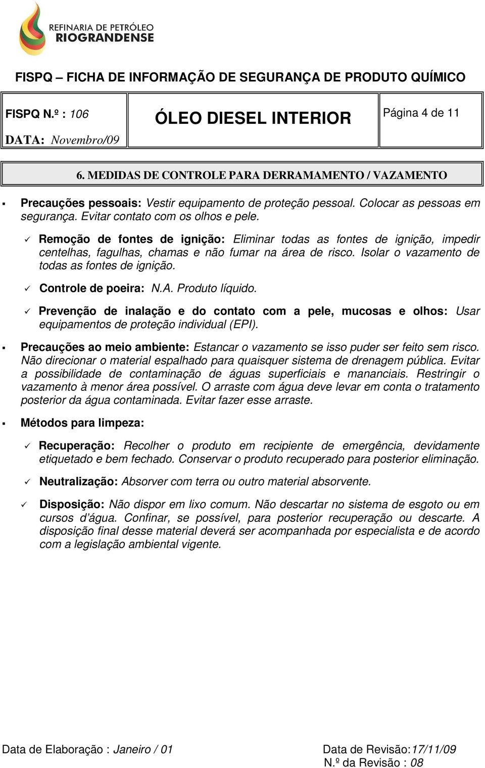 Controle de poeira: N.A. Produto líquido. Prevenção de inalação e do contato com a pele, mucosas e olhos: Usar equipamentos de proteção individual (EPI).