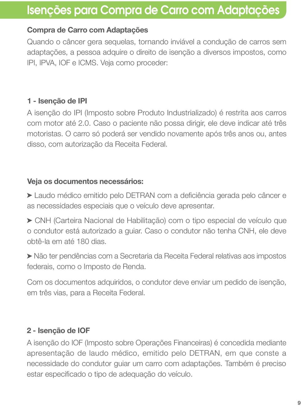 Caso o paciente não possa dirigir, ele deve indicar até três motoristas. O carro só poderá ser vendido novamente após três anos ou, antes disso, com autorização da Receita Federal.