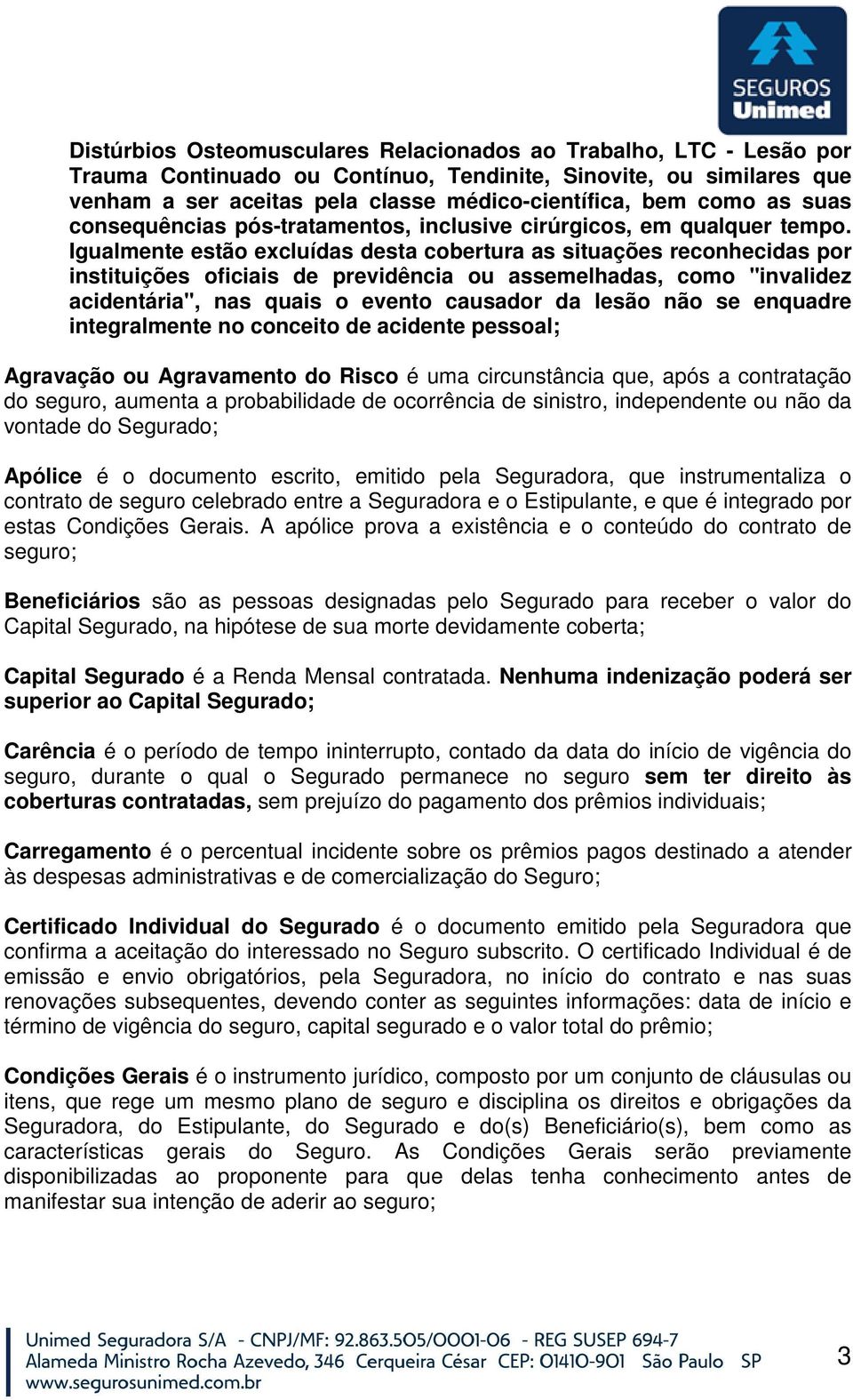 Igualmente estão excluídas desta cobertura as situações reconhecidas por instituições oficiais de previdência ou assemelhadas, como "invalidez acidentária", nas quais o evento causador da lesão não