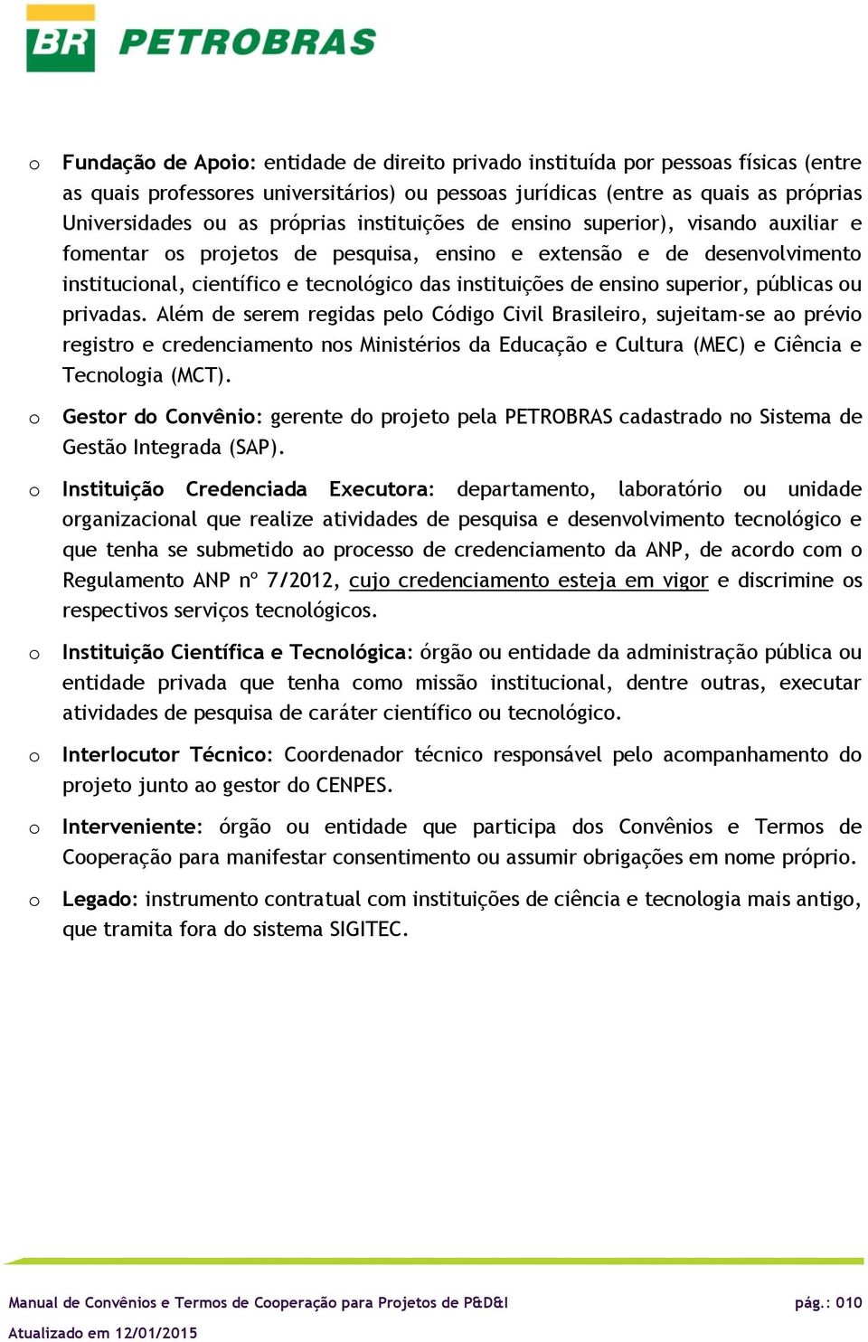 Além de serem regidas pel Códig Civil Brasileir, sujeitam-se a prévi registr e credenciament ns Ministéris da Educaçã e Cultura (MEC) e Ciência e Tecnlgia (MCT).
