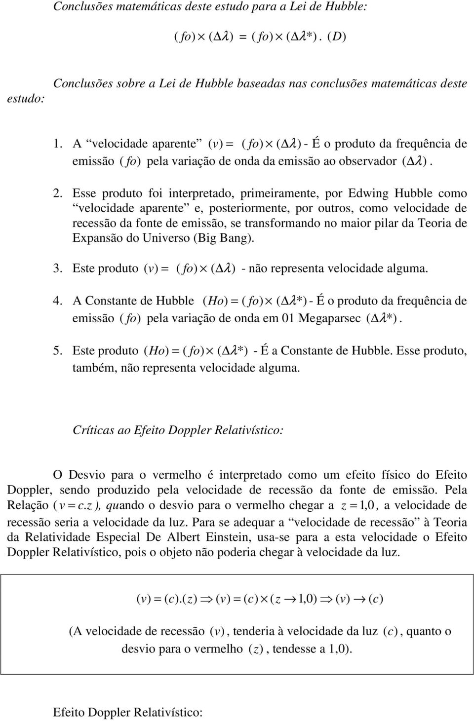 Esse produto foi interpretado, primeiramente, por Edwing Hubble como velocidade aparente e, posteriormente, por outros, como velocidade de recessão da fonte de emissão, se transformando no maior