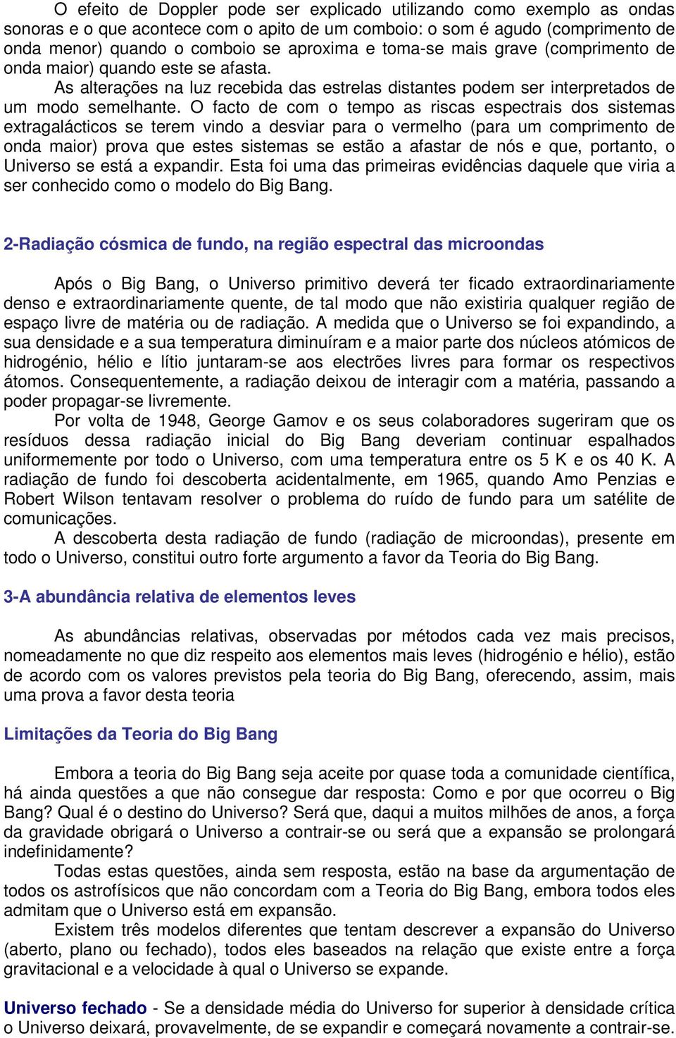 O facto de com o tempo as riscas espectrais dos sistemas extragalácticos se terem vindo a desviar para o vermelho (para um comprimento de onda maior) prova que estes sistemas se estão a afastar de