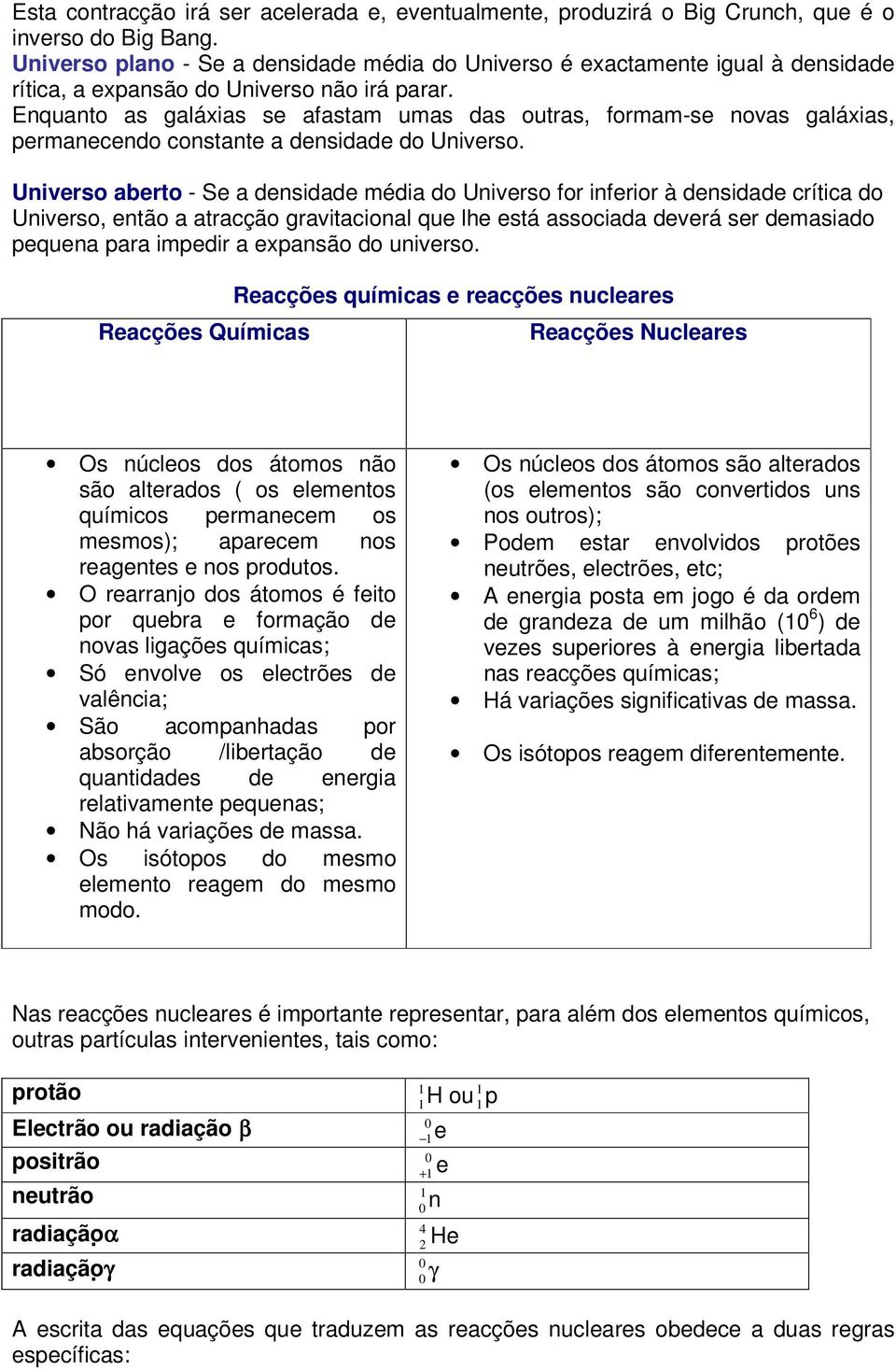 Enquanto as galáxias se afastam umas das outras, formam-se novas galáxias, permanecendo constante a densidade do Universo.