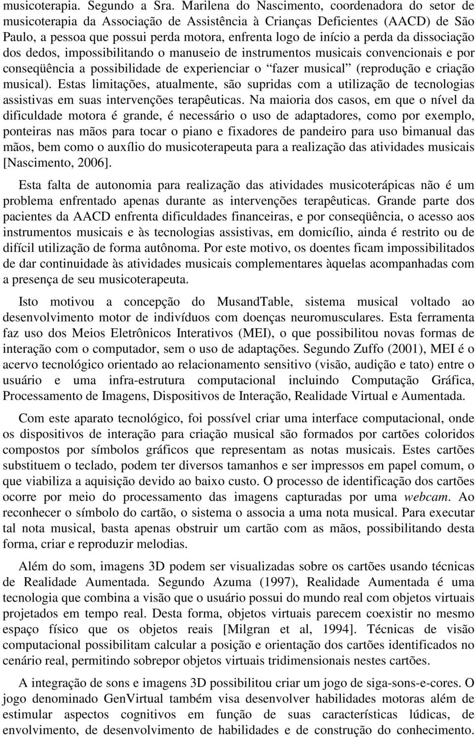 perda da dissociação dos dedos, impossibilitando o manuseio de instrumentos musicais convencionais e por conseqüência a possibilidade de experienciar o fazer musical (reprodução e criação musical).