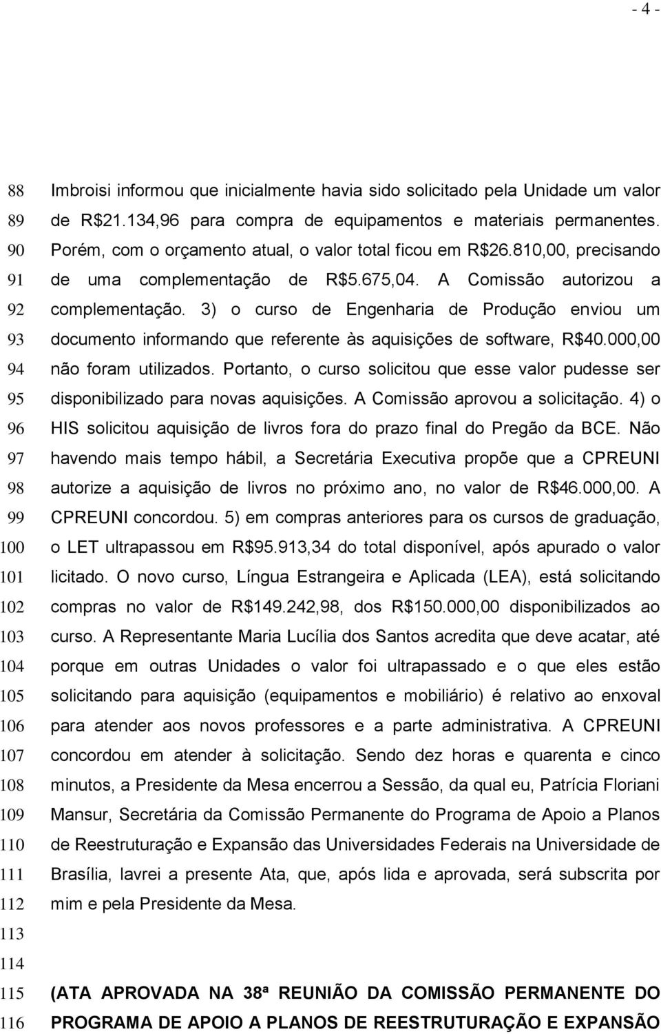 A Comissão autorizou a complementação. 3) o curso de Engenharia de Produção enviou um documento informando que referente às aquisições de software, R$40.000,00 não foram utilizados.