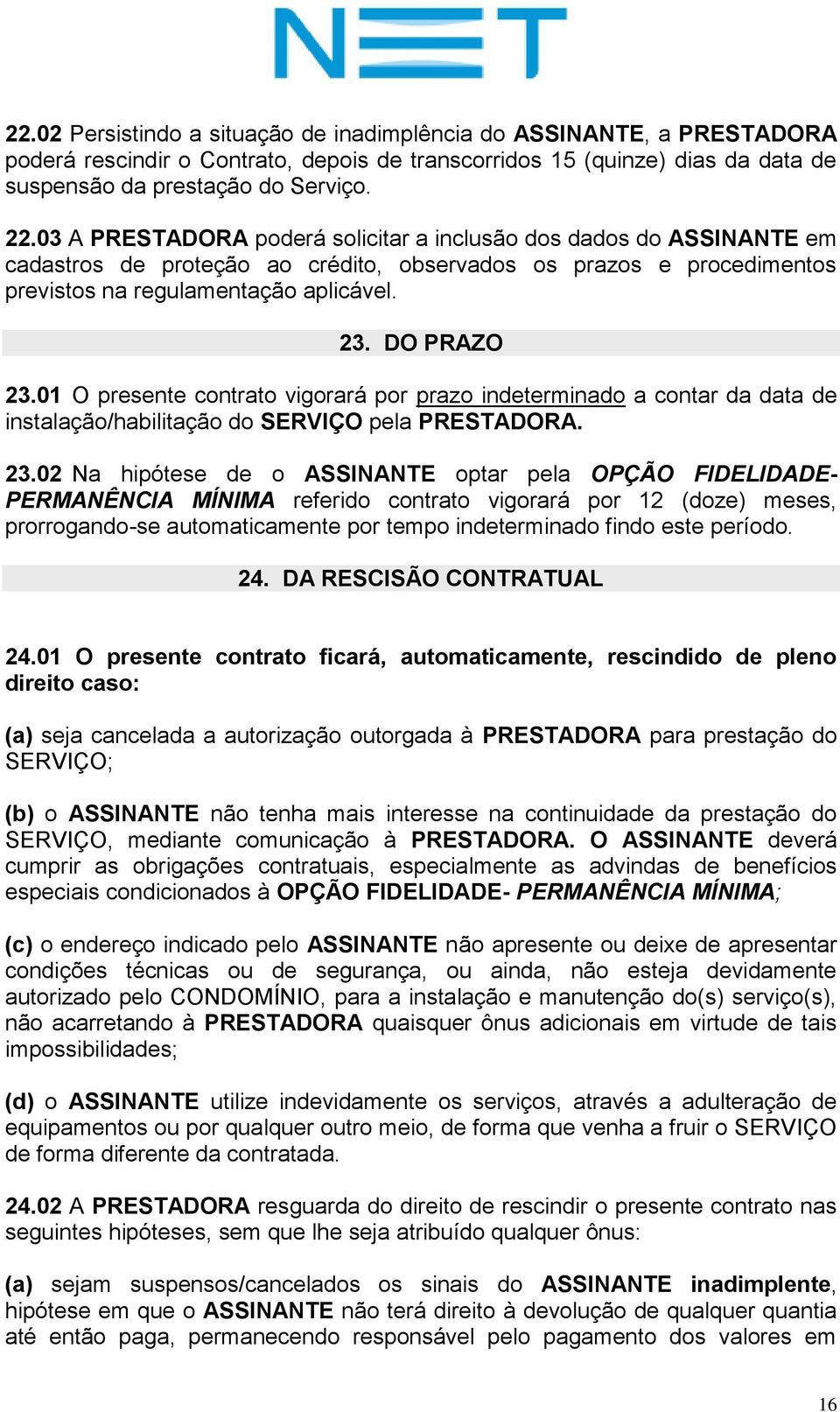 01 O presente contrato vigorará por prazo indeterminado a contar da data de instalação/habilitação do SERVIÇO pela PRESTADORA. 23.