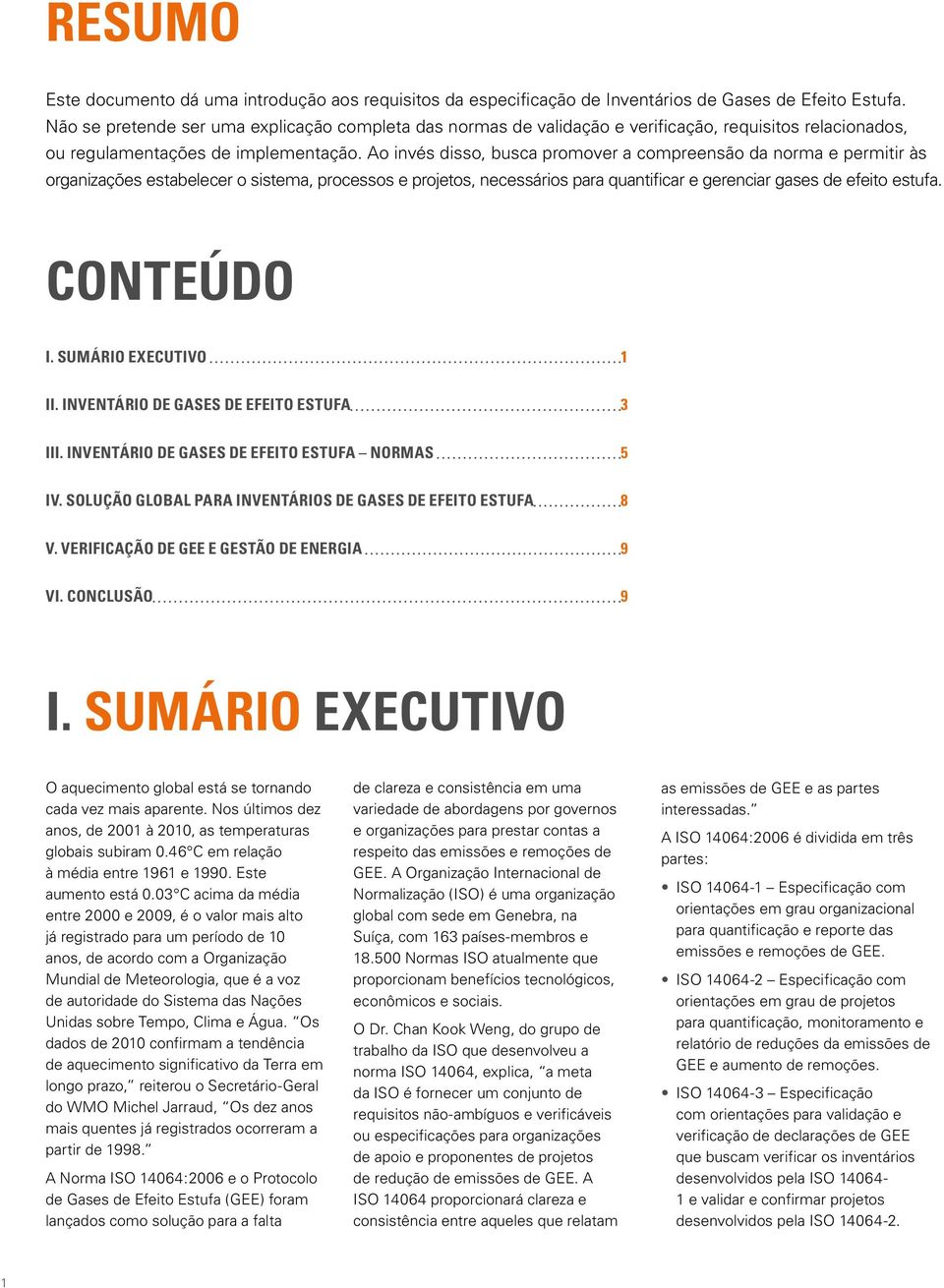 Ao invés disso, busca promover a compreensão da norma e permitir às organizações estabelecer o sistema, processos e projetos, necessários para quantificar e gerenciar gases de efeito estufa.