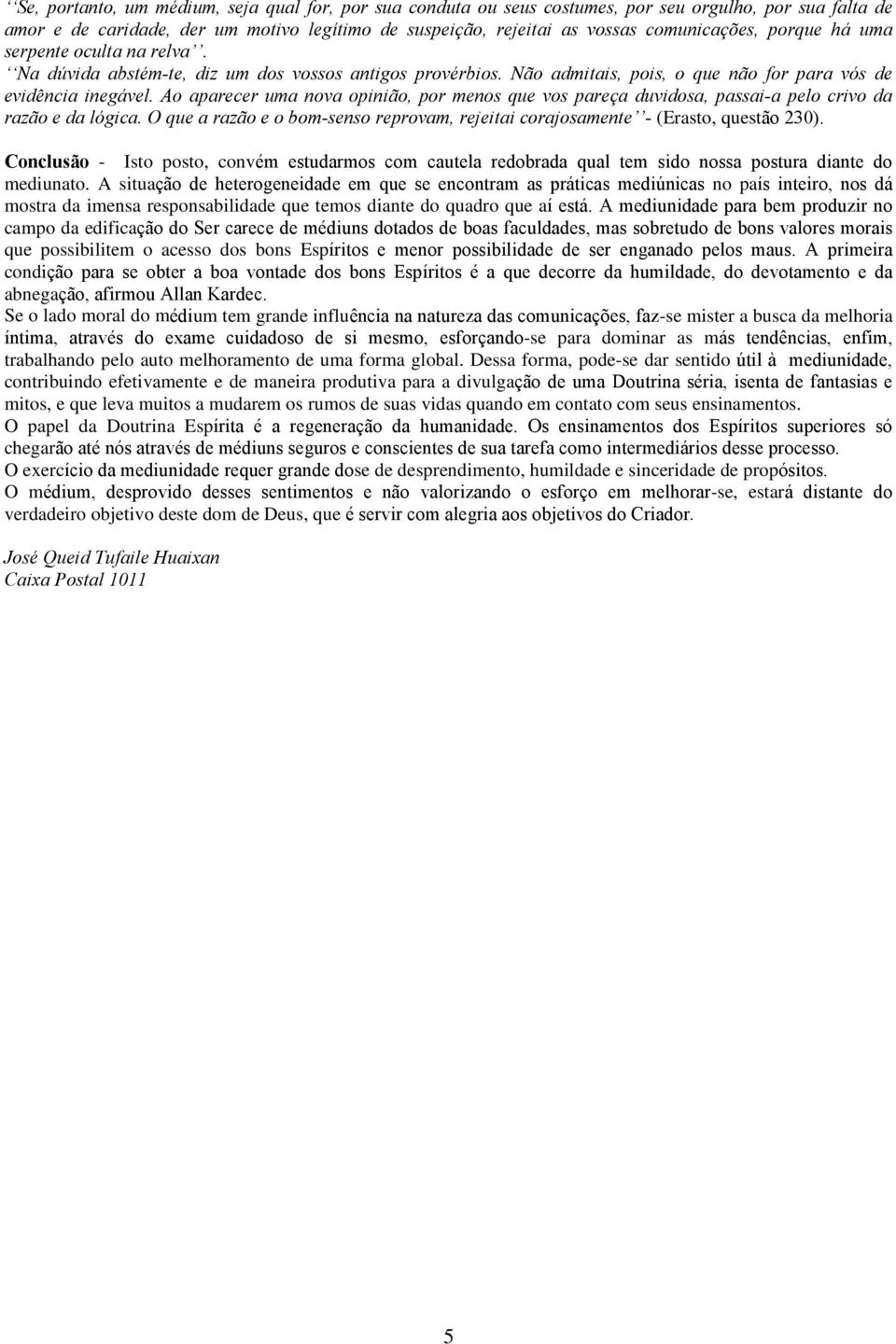 Ao aparecer uma nova opinião, por menos que vos pareça duvidosa, passai-a pelo crivo da razão e da lógica. O que a razão e o bom-senso reprovam, rejeitai corajosamente - (Erasto, questão 230).