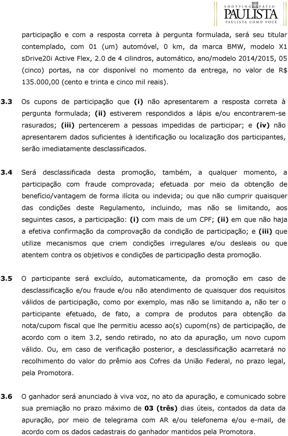 3 Os cupons de participação que (i) não apresentarem a resposta correta à pergunta formulada; (ii) estiverem respondidos a lápis e/ou encontrarem-se rasurados; (iii) pertencerem a pessoas impedidas