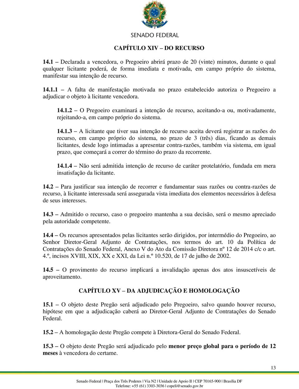 de recurso. 14.1.1 A falta de manifestação motivada no prazo estabelecido autoriza o Pregoeiro a adjudicar o objeto à licitante vencedora. 14.1.2 O Pregoeiro examinará a intenção de recurso, aceitando-a ou, motivadamente, rejeitando-a, em campo próprio do sistema.