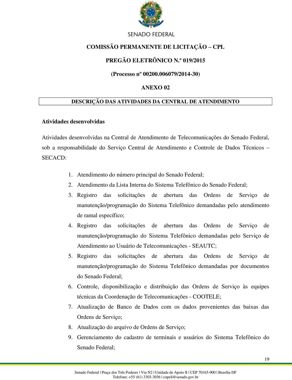 responsabilidade do Serviço Central de Atendimento e Controle de Dados Técnicos SECACD: 1. Atendimento do número principal do Senado Federal; 2.