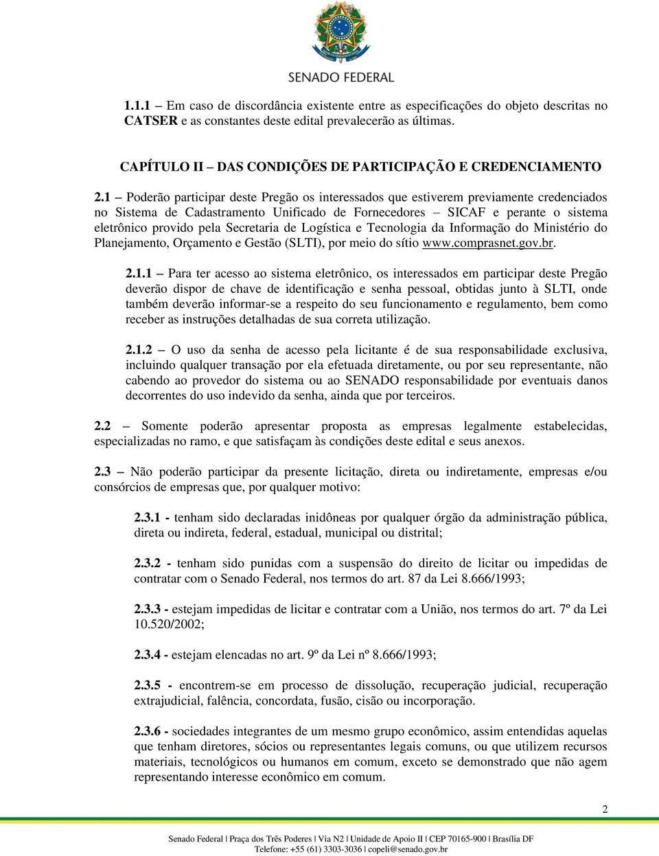 1 Poderão participar deste Pregão os interessados que estiverem previamente credenciados no Sistema de Cadastramento Unificado de Fornecedores SICAF e perante o sistema eletrônico provido pela