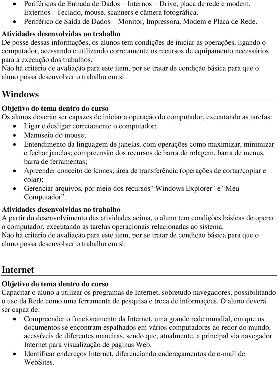 Atividades desenvolvidas no trabalho De posse dessas informações, os alunos tem condições de iniciar as operações, ligando o computador, acessando e utilizando corretamente os recursos de equipamento